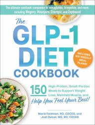 The GLP-1 Diet Cookbook : 150 Nutritious, Protein-Packed Recipes to Support Weight Loss, Maintain Muscle, and Help You Feel Your Best!