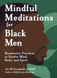 Mindful Meditations for Black Men : Restorative Practices to Soothe Mind, Body, and Spirit