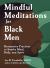 Mindful Meditations for Black Men : Restorative Practices to Soothe Mind, Body, and Spirit