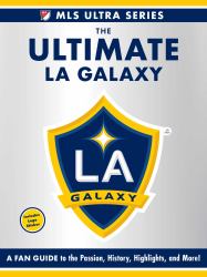 The Ultimate la Galaxy : A Fan Guide to the Passion, History, Highlights, and More!