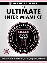 The Ultimate Inter Miami CF : A Fan Guide to the Passion, History, Highlights, and More!