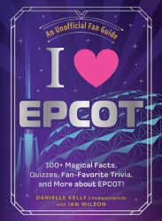 I Love EPCOT : 100+ Magical Facts, Quizzes, Fan-Favorite Trivia, and More about EPCOT!