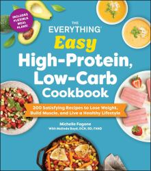 The Everything Easy High-Protein, Low-Carb Cookbook : 200 Satisfying Recipes to Lose Weight, Build Muscle, and Live a Healthy Lifestyle