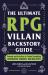 The Ultimate RPG Villain Backstory Guide : Prompts and Activities to Create Compelling Antiheroes, Enemies, and Bad Guys