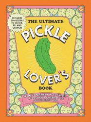 The Ultimate Pickle Lover's Book : From Condiment to Cocktail--A Flavorful Celebration of the Mighty Dill