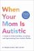 When Your Mom Is Autistic : A Guide to Understanding, Accepting, and Appreciating Your Autistic Mother