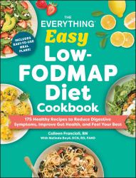 The Everything Easy Low-FODMAP Diet Cookbook : 175 Healthy Recipes to Reduce Digestive Symptoms, Improve Gut Health, and Feel Your Best