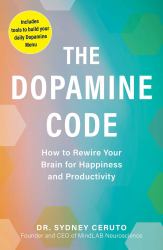 The Dopamine Code : How to Rewire Your Brain for Happiness and Productivity