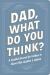 Dad, What Do You Think? : A Guided Journal for Fathers to Share Their Wisdom and Advice
