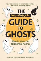 The Not-So-Scary Guide to Ghosts : How to Make the Paranormal Normal
