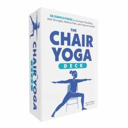 The Chair Yoga Deck : 50 Simple Poses to Increase Flexibility, Add Strength, Relieve Pain, and Improve Health