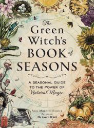 The Green Witch's Book of Seasons : A Seasonal Guide to the Power of Natural Magic