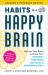 Habits of a Happy Brain, Updated and Expanded Edition : Retrain Your Brain to Boost Your Dopamine, Serotonin, Oxytocin, and Endorphin Levels