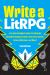 Write a LitRPG : A Player-Friendly Guide to Creating Narrative Dungeon Crawls, Discovery Quests, Rescue Missions, and More!