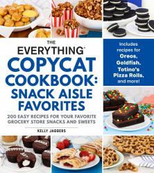 The Everything Copycat Cookbook: Snack Aisle Favorites : 200 Easy Recipes for Your Favorite Grocery Store Snacks and Sweets