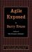 Agile Exposed : Blowing the Whistle on Agile Hype: An Overview of Agile, Where It Came from and the Principles That Make It Work