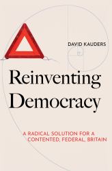 Reinventing Democracy : A Radical Solution for a Contented, Federal, Britain