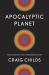 Apocalyptic Planet : Field Guide to the Everending Earth