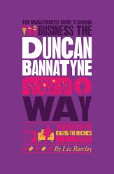 The Unauthorized Guide to Doing Business the Duncan Bannatyne Way : 10 Secrets of the Rags to Riches Dragon