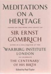 Meditations on a Heritage : Papers on the Work and Legacy of Sir Ernst Gombrich