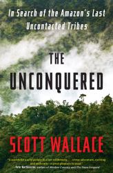 The Unconquered : In Search of the Amazon's Last Uncontacted Tribes