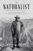 The Naturalist : Theodore Roosevelt, a Lifetime of Exploration, and the Triumph of American Natural History