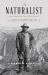 The Naturalist : Theodore Roosevelt, a Lifetime of Exploration, and the Triumph of American Natural History