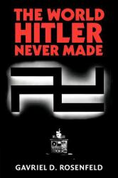 The World Hitler Never Made : Alternate History and the Memory of Nazism