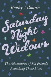 Saturday Night Widows : The Adventures of Six Friends Remaking Their Lives