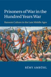 Prisoners of War in the Hundred Years War : Ransom Culture in the Late Middle Ages