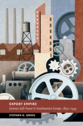 Export Empire : German Soft Power in Southeastern Europe, 1890-1945