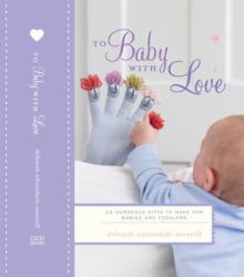 To Baby with Love : 35 gorgeous gifts to make for babies and Todders