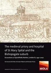 The Medieval Priory and Hospital of St Mary Spital and the Bishopsgate Suburb : Excavations at Spitalfields Market, London E1, 1991-2007