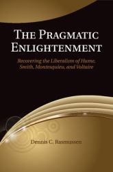 The Pragmatic Enlightenment : Recovering the Liberalism of Hume, Smith, Montesquieu, and Voltaire