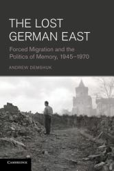 The Lost German East : Forced Migration and the Politics of Memory, 1945–1970