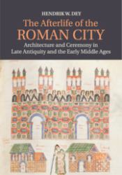 The Afterlife of the Roman City : Architecture and Ceremony in Late Antiquity and the Early Middle Ages