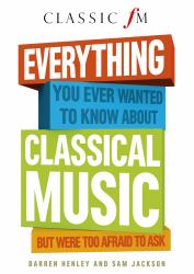 Everything You Ever Wanted to Know about Classical Music : But Were Too Afraid to Ask