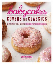 BabyCakes Covers the Classics : Gluten-Free Vegan Recipes from Donuts to Snickerdoodles: a Baking Book