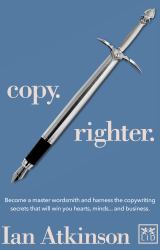 Copy Righter : Become a Master Wordsmith and Harness the Copywriting Secrets That Will Win You Hearts, Minds... and Business