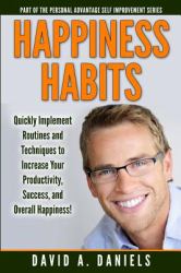 Happiness Habits : Quickly Implement Routines and Techniques to Increase Your Productivity, Success, and Overall Happiness!