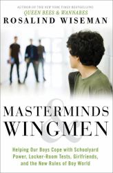 Masterminds and Wingmen : Helping Our Boys Cope with Schoolyard Power, Locker-Room Tests, Girlfriends, and the New Rules of Boy World