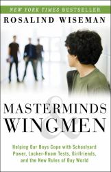 Masterminds and Wingmen : Helping Our Boys Cope with Schoolyard Power, Locker-Room Tests, Girlfriends, Andthe New Rules of Boy World