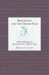 Beethoven and the Grosse Fuge : Music, Meaning, and Beethoven's Most Difficult Work