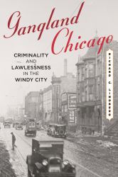 Gangland Chicago : Criminality and Lawlessness in the Windy City