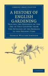 A History of English Gardening, Chronological, Biographical, Literary, and Critical : Tracing the Progress of the Art in This Country from the Invasion of the Romans to the Present Time