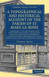 A Topographical and Historical Account of the Parish of St Mary-Le-Bone : Comprising a Copious Description of Its Public Buildings, Antiquities, Schools, Charitable Endowments, Sources of Public Amusement, etc. with Biographical Notices of Eminent Person