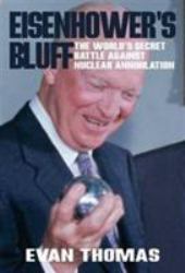 Eisenhower's Bluff  : President Eisenhower's Secret Battle to Save the World from Nuclear Annihilation