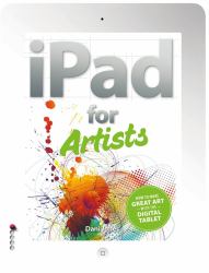iPad for Artists : How to Make Great Art with the Digital Tablet