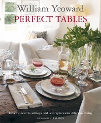 William Yeoward Perfect Tables : Tabletop Secrets, Settings and Centrepieces for Delicious Dining