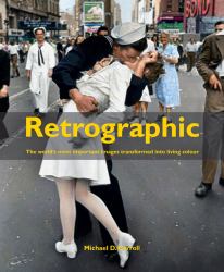 Retrographic : History's Most Exciting Images Transformed into Living Colour